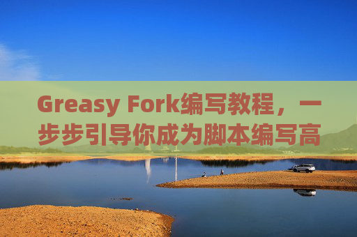 Greasy Fork编写教程,一步步引导你成为脚本编写高手 Greasy Fork编写教程,一步步引导你成为脚本编写高手